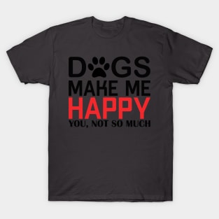 DOGS MAKE ME HAPPY, YOU NOT SO MUCHs make me happy, you NOT SO T-Shirt